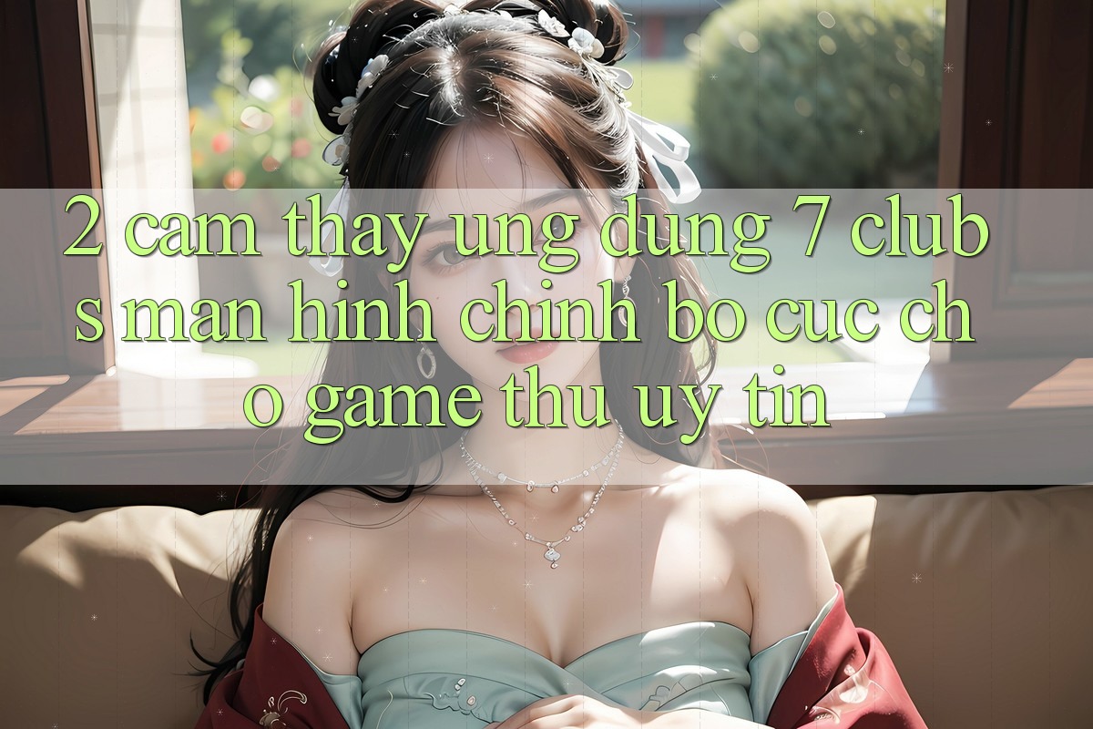2. Cảm thấy Ứng dụng 7 clubs: Màn hình chính Bố cục Cho Game Thủ Uy tín
