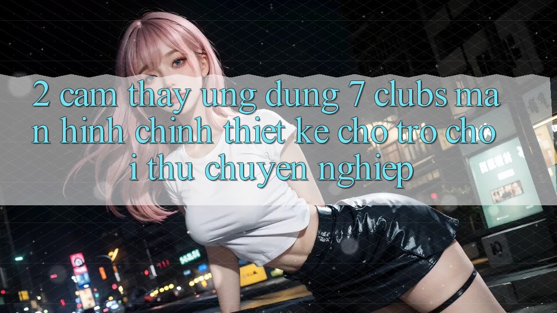 2. Cảm thấy Ứng Dụng 7 clubs: Màn hình chính Thiết kế Cho Trò chơi Thủ Chuyên nghiệp 2. Cảm thấy Ứng Dụng 7 clubs: Màn hình chính Thiết kế Cho Trò chơi Thủ Chuyên nghiệp