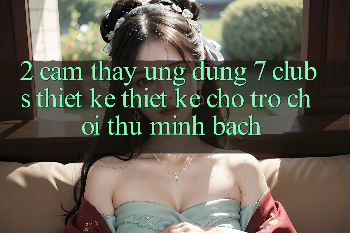 2. Cảm thấy Ứng dụng 7 clubs: Thiết kế Thiết Kế Cho Trò chơi Thủ Minh bạch