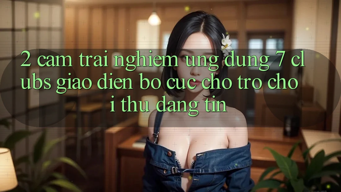 2. Cảm trải nghiệm Ứng Dụng 7 clubs: Giao Diện Bố cục Cho Trò chơi Thủ Đáng tin