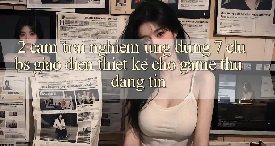2. Cảm trải nghiệm Ứng Dụng 7 clubs: Giao Diện Thiết Kế Cho Game Thủ Đáng tin