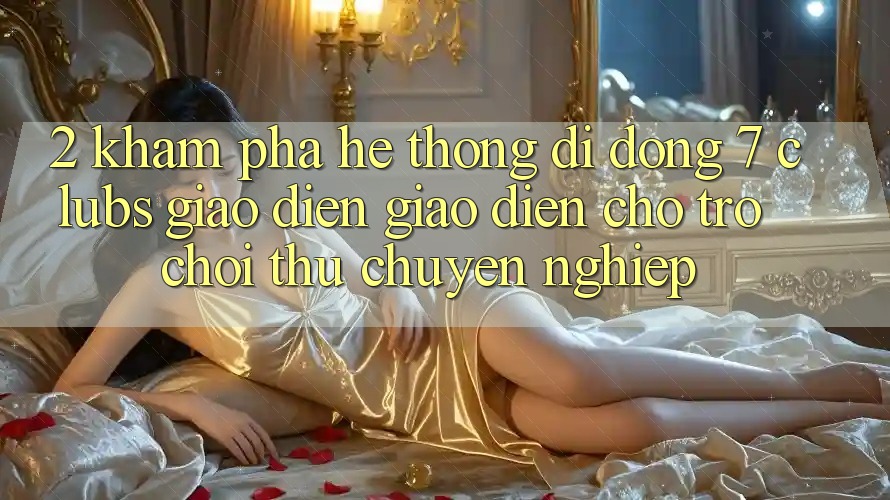 2. Khám phá Hệ thống di động 7 clubs: Giao Diện Giao diện Cho Trò chơi Thủ Chuyên Nghiệp