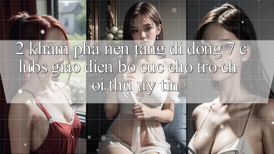 2. Khám phá Nền tảng di động 7 clubs: Giao Diện Bố cục Cho Trò chơi Thủ Uy tín 2. Khám phá Nền tảng di động 7 clubs: Giao Diện Bố cục Cho Trò chơi Thủ Uy tín