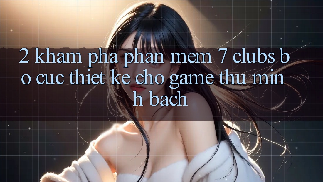 2. Khám phá Phần mềm 7 clubs: Bố cục Thiết Kế Cho Game Thủ Minh bạch