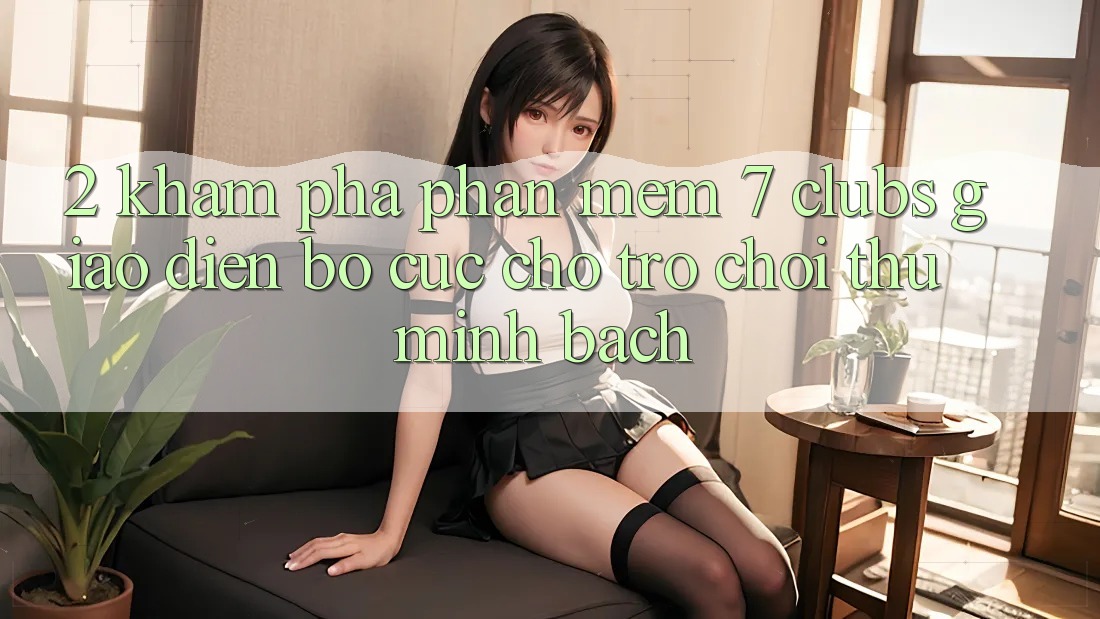 2. Khám phá Phần mềm 7 clubs: Giao Diện Bố cục Cho Trò chơi Thủ Minh bạch
