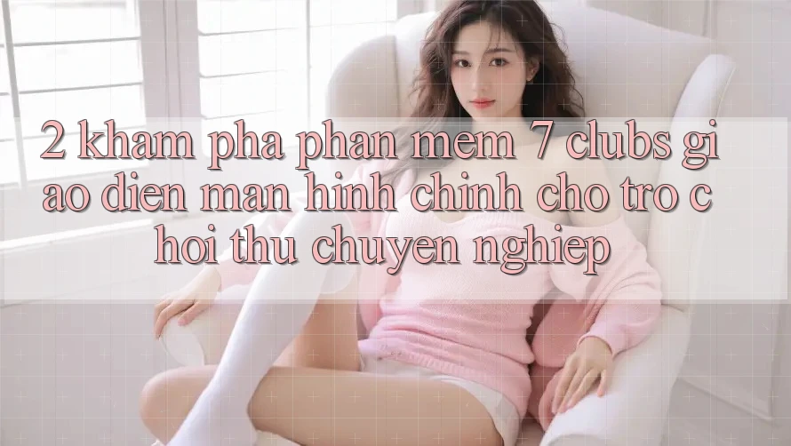2. Khám phá Phần mềm 7 clubs: Giao Diện Màn hình chính Cho Trò chơi Thủ Chuyên Nghiệp