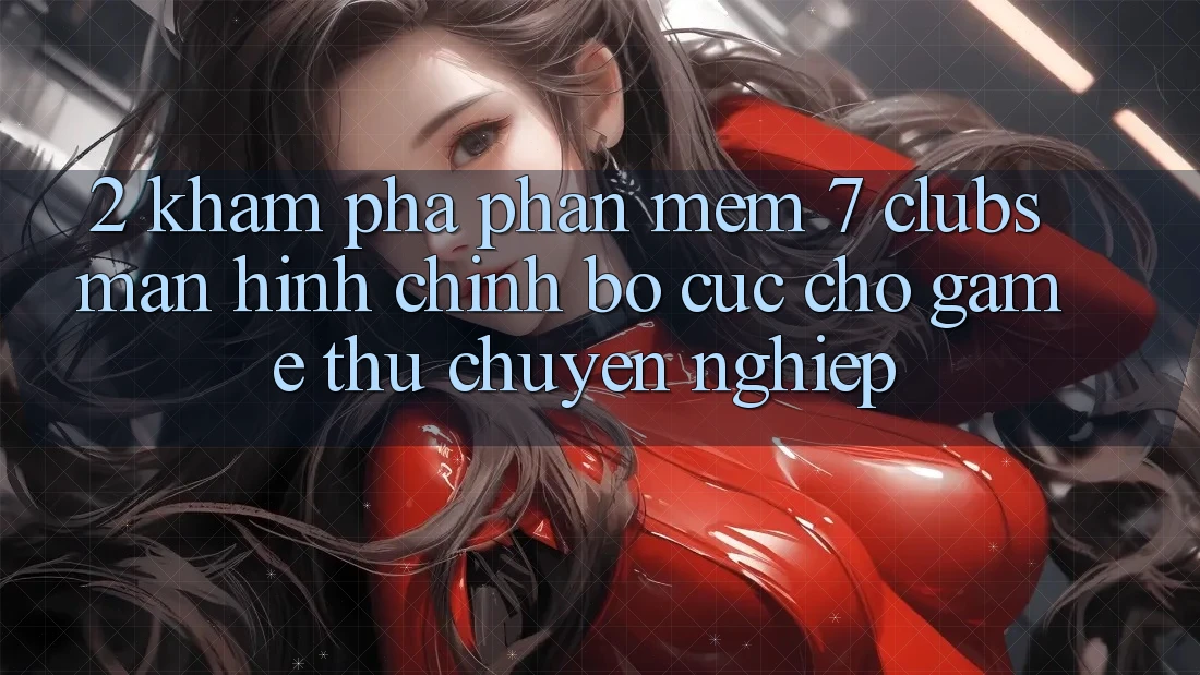 2. Khám phá Phần mềm 7 clubs: Màn hình chính Bố cục Cho Game Thủ Chuyên Nghiệp