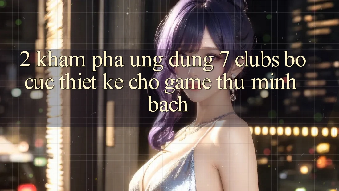 2. Khám phá Ứng Dụng 7 clubs: Bố cục Thiết Kế Cho Game Thủ Minh bạch 2. Khám phá Ứng Dụng 7 clubs: Bố cục Thiết Kế Cho Game Thủ Minh bạch