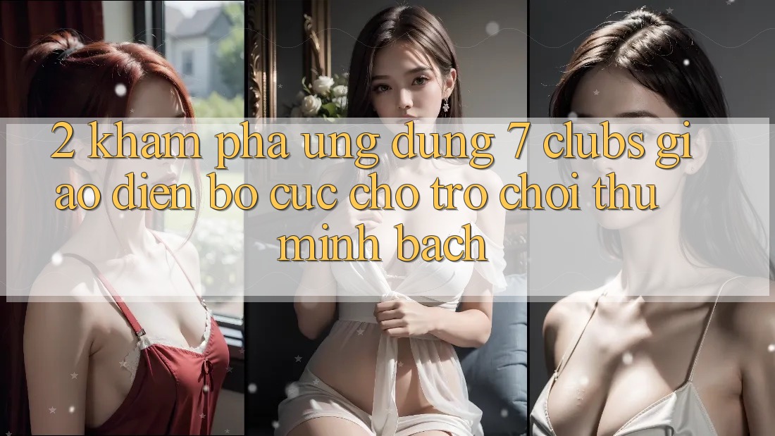 2. Khám phá Ứng Dụng 7 clubs: Giao Diện Bố cục Cho Trò chơi Thủ Minh bạch