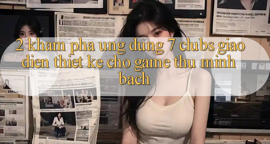 2. Khám phá Ứng Dụng 7 clubs: Giao Diện Thiết Kế Cho Game Thủ Minh bạch