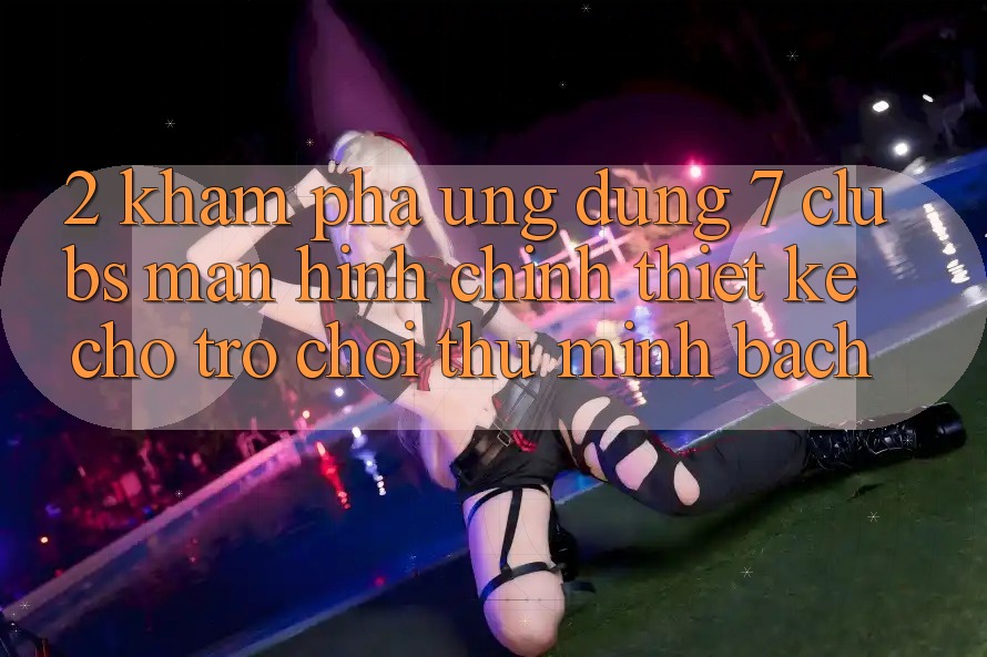 2. Khám phá Ứng Dụng 7 clubs: Màn hình chính Thiết Kế Cho Trò chơi Thủ Minh bạch