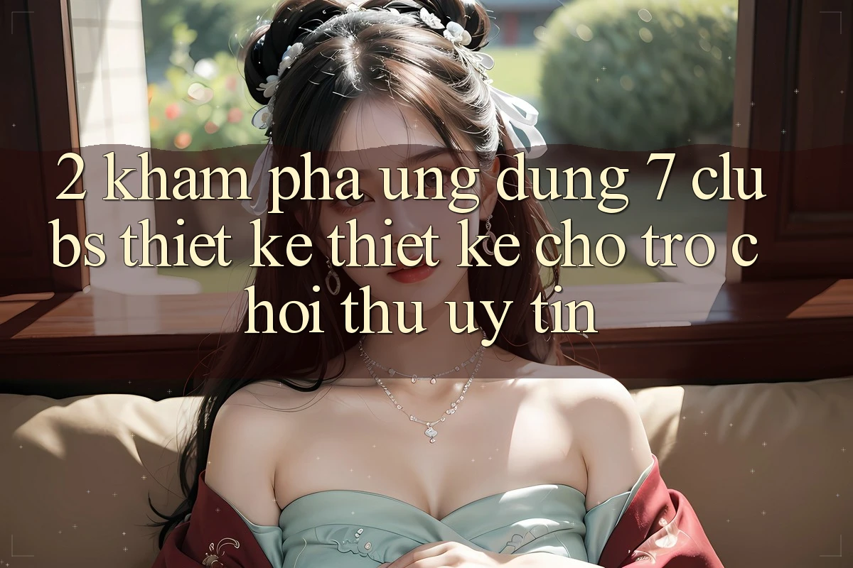 2. Khám phá Ứng Dụng 7 clubs: Thiết kế Thiết Kế Cho Trò chơi Thủ Uy tín