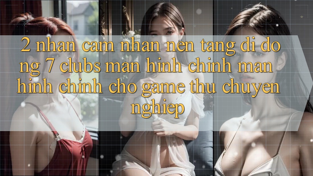 2. Nhận cảm nhận Nền tảng di động 7 clubs: Màn hình chính Màn hình chính Cho Game Thủ Chuyên Nghiệp