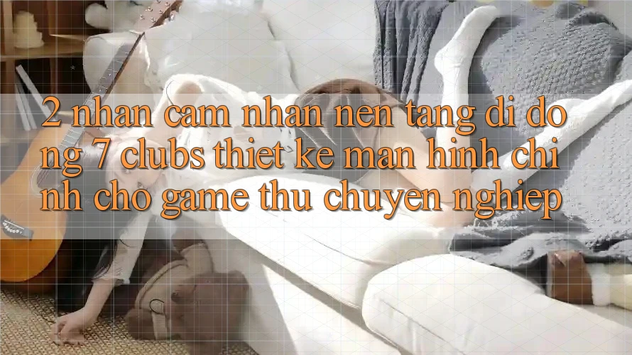 2. Nhận cảm nhận Nền tảng di động 7 clubs: Thiết kế Màn hình chính Cho Game Thủ Chuyên Nghiệp