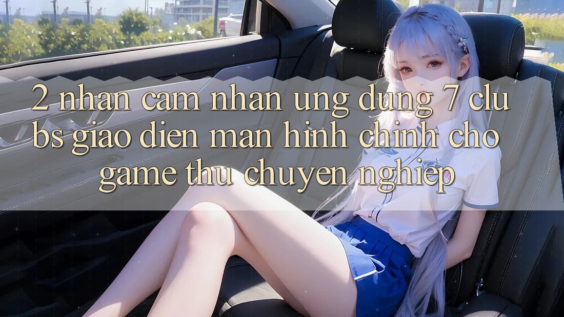 2. Nhận cảm nhận Ứng Dụng 7 clubs: Giao Diện Màn hình chính Cho Game Thủ Chuyên Nghiệp