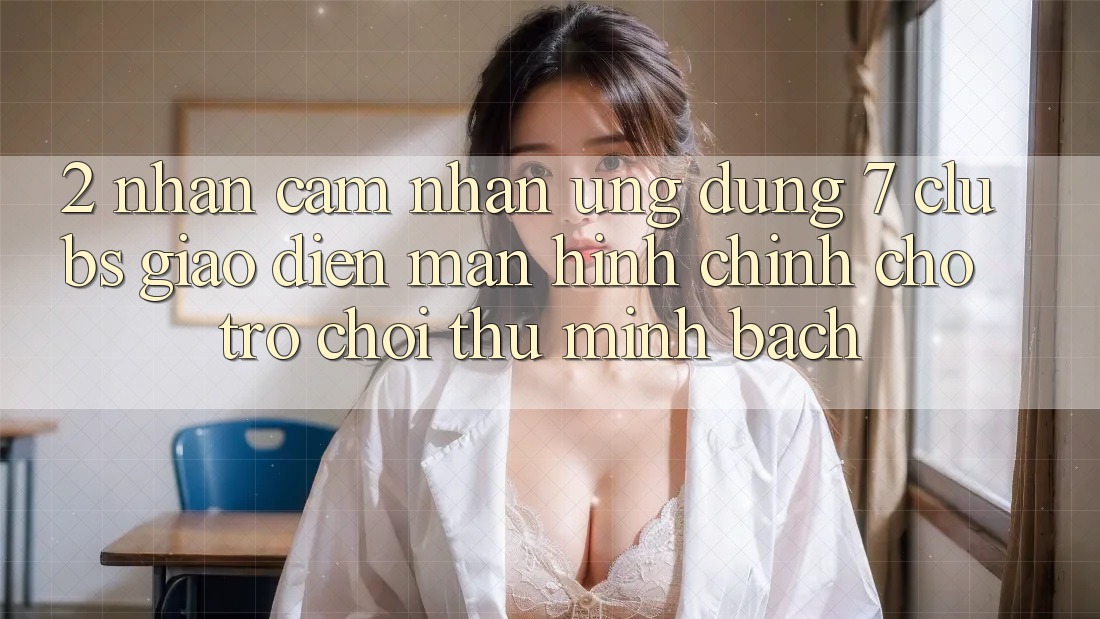 2. Nhận cảm nhận Ứng Dụng 7 clubs: Giao Diện Màn hình chính Cho Trò chơi Thủ Minh bạch