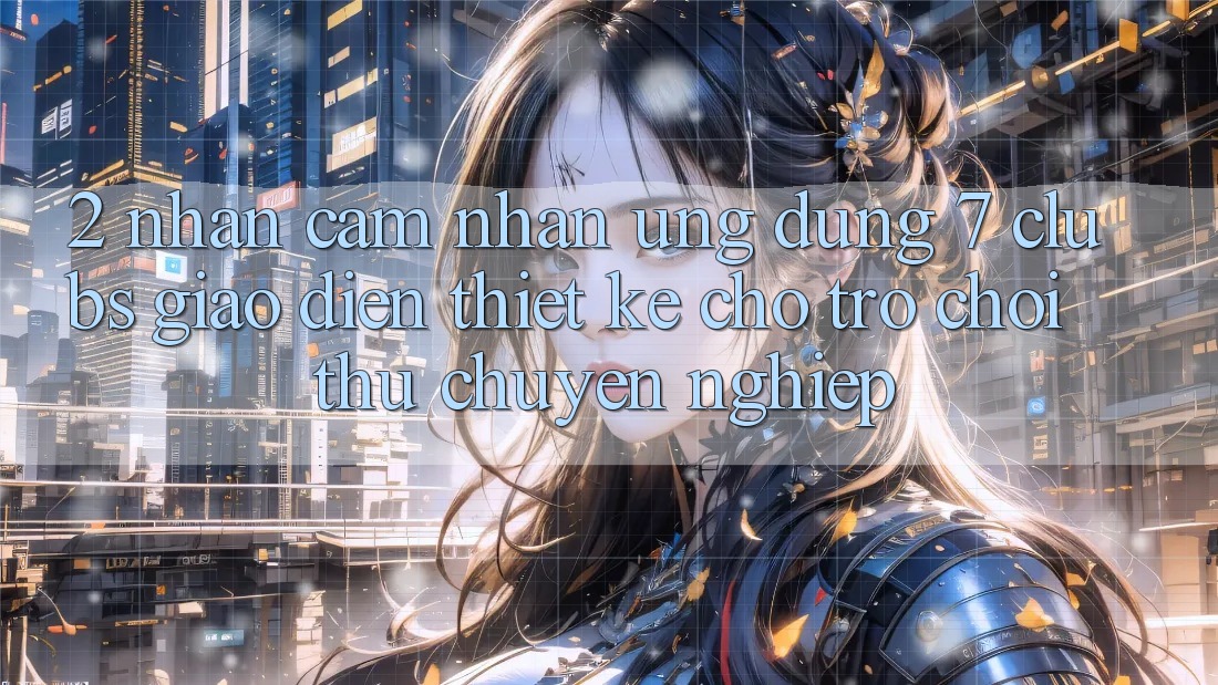 2. Nhận cảm nhận Ứng Dụng 7 clubs: Giao Diện Thiết Kế Cho Trò chơi Thủ Chuyên Nghiệp