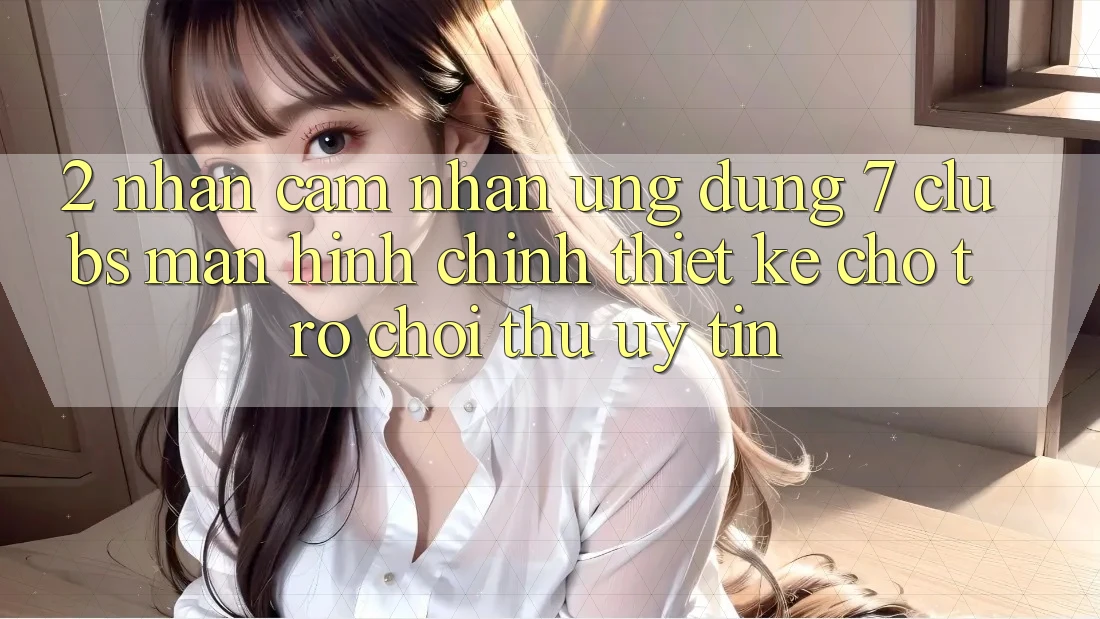 2. Nhận cảm nhận Ứng Dụng 7 clubs: Màn hình chính Thiết Kế Cho Trò chơi Thủ Uy tín