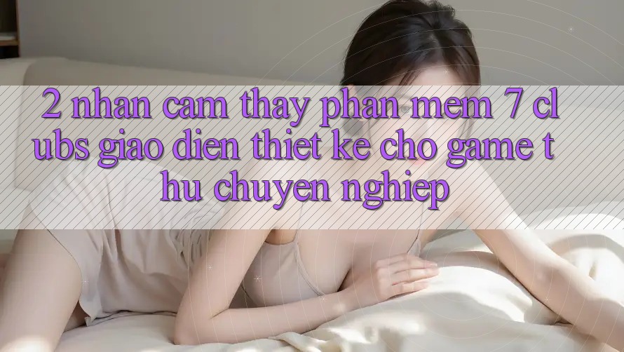 2. Nhận cảm thấy Phần mềm 7 clubs: Giao Diện Thiết Kế Cho Game Thủ Chuyên Nghiệp 2. Nhận cảm thấy Phần mềm 7 clubs: Giao Diện Thiết Kế Cho Game Thủ Chuyên Nghiệp