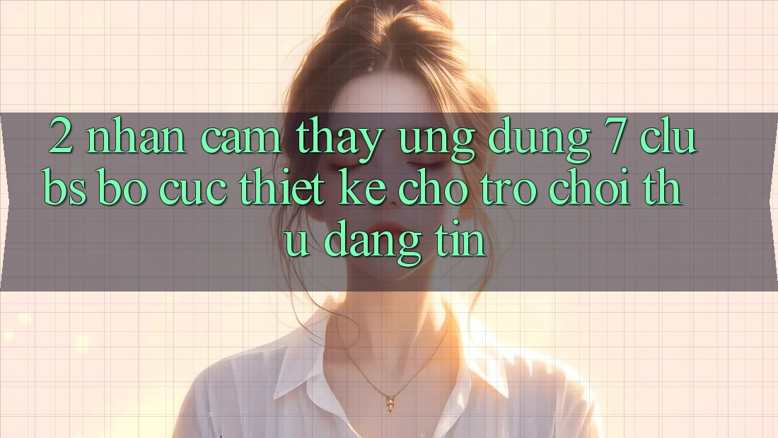 2. Nhận cảm thấy Ứng dụng 7 clubs: Bố cục Thiết Kế Cho Trò chơi Thủ Đáng tin