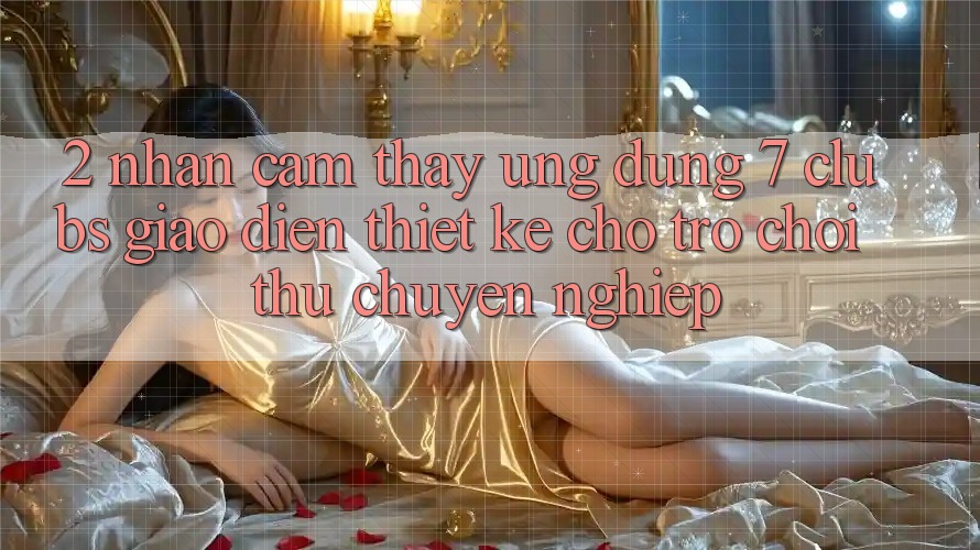 2. Nhận cảm thấy Ứng Dụng 7 clubs: Giao Diện Thiết Kế Cho Trò chơi Thủ Chuyên Nghiệp
