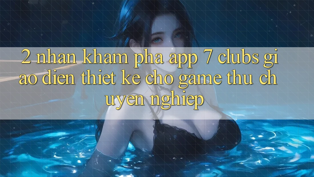 2. Nhận khám phá App 7 clubs: Giao Diện Thiết Kế Cho Game Thủ Chuyên Nghiệp