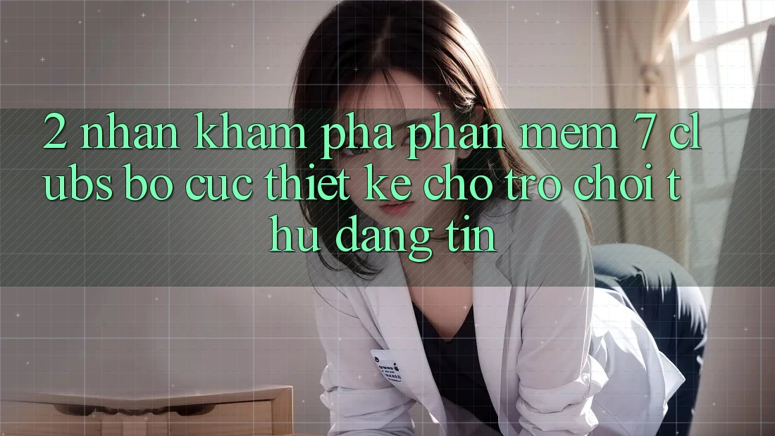 2. Nhận khám phá Phần mềm 7 clubs: Bố cục Thiết Kế Cho Trò chơi Thủ Đáng tin