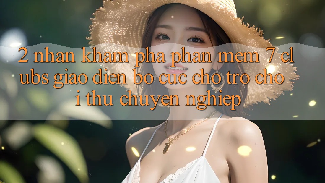 2. Nhận khám phá Phần mềm 7 clubs: Giao Diện Bố cục Cho Trò chơi Thủ Chuyên Nghiệp