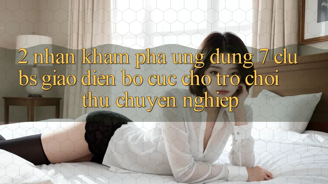 2. Nhận khám phá Ứng Dụng 7 clubs: Giao Diện Bố cục Cho Trò chơi Thủ Chuyên Nghiệp 2. Nhận khám phá Ứng Dụng 7 clubs: Giao Diện Bố cục Cho Trò chơi Thủ Chuyên Nghiệp