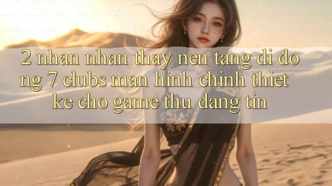 2. Nhận nhận thấy Nền tảng di động 7 clubs: Màn hình chính Thiết Kế Cho Game Thủ Đáng tin