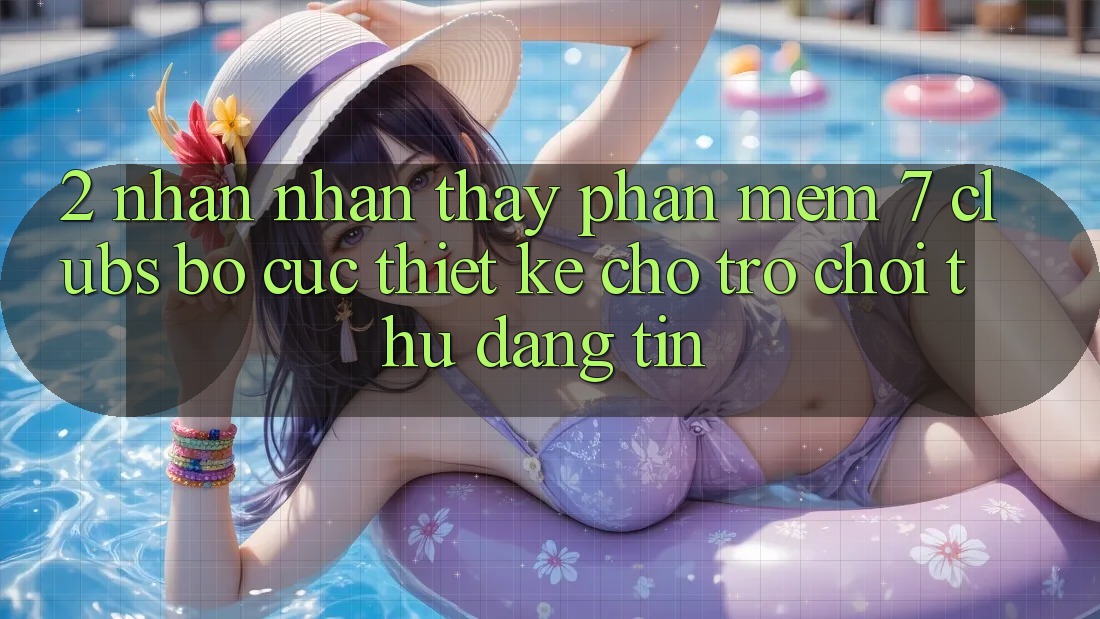 2. Nhận nhận thấy Phần mềm 7 clubs: Bố cục Thiết Kế Cho Trò chơi Thủ Đáng tin