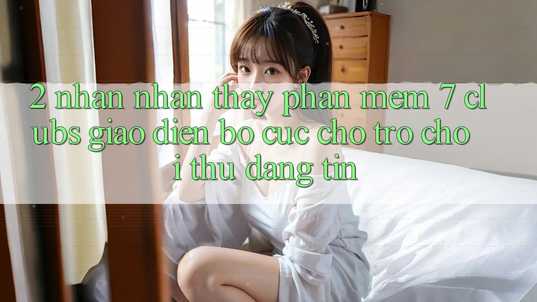 2. Nhận nhận thấy Phần mềm 7 clubs: Giao Diện Bố cục Cho Trò chơi Thủ Đáng tin