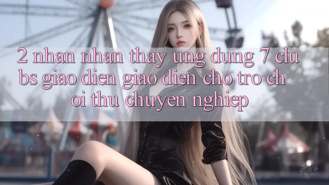 2. Nhận nhận thấy Ứng Dụng 7 clubs: Giao Diện Giao diện Cho Trò chơi Thủ Chuyên Nghiệp
