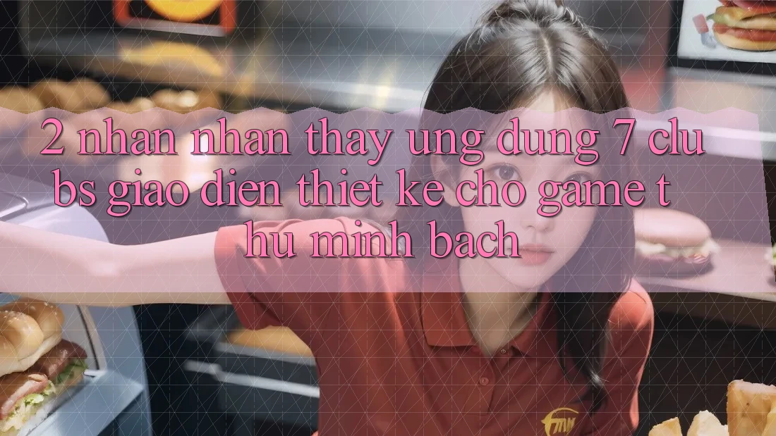 2. Nhận nhận thấy Ứng dụng 7 clubs: Giao Diện Thiết Kế Cho Game Thủ Minh bạch