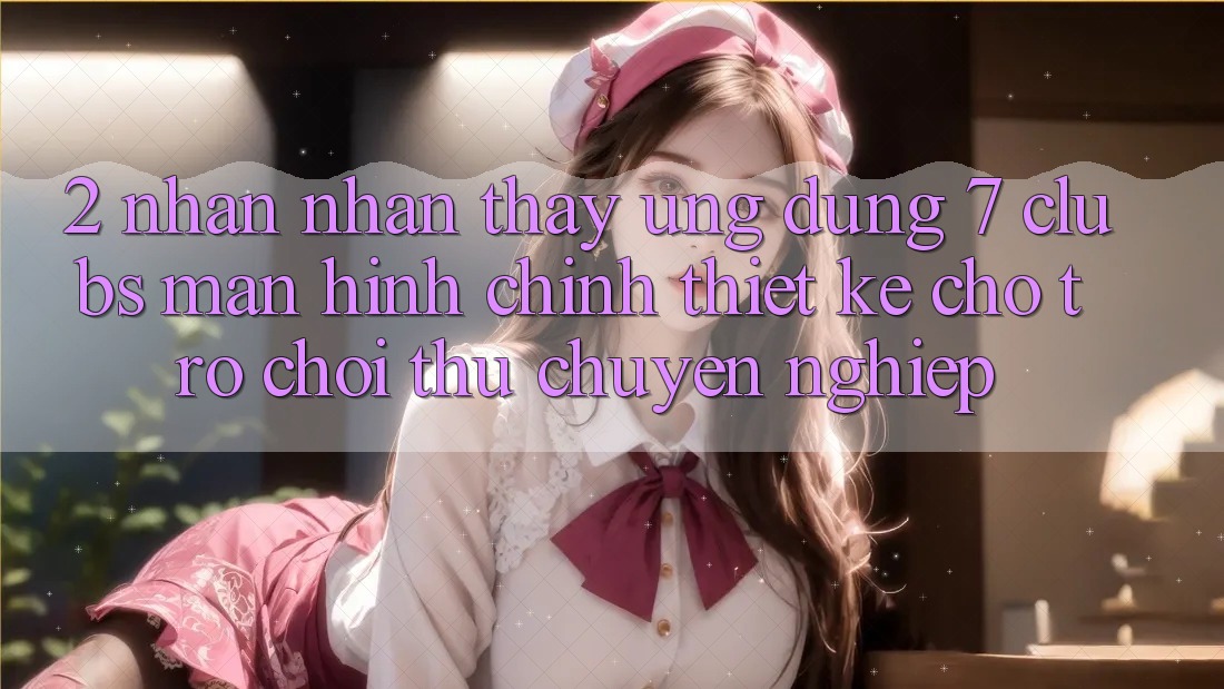 2. Nhận nhận thấy Ứng Dụng 7 clubs: Màn hình chính Thiết Kế Cho Trò chơi Thủ Chuyên Nghiệp
