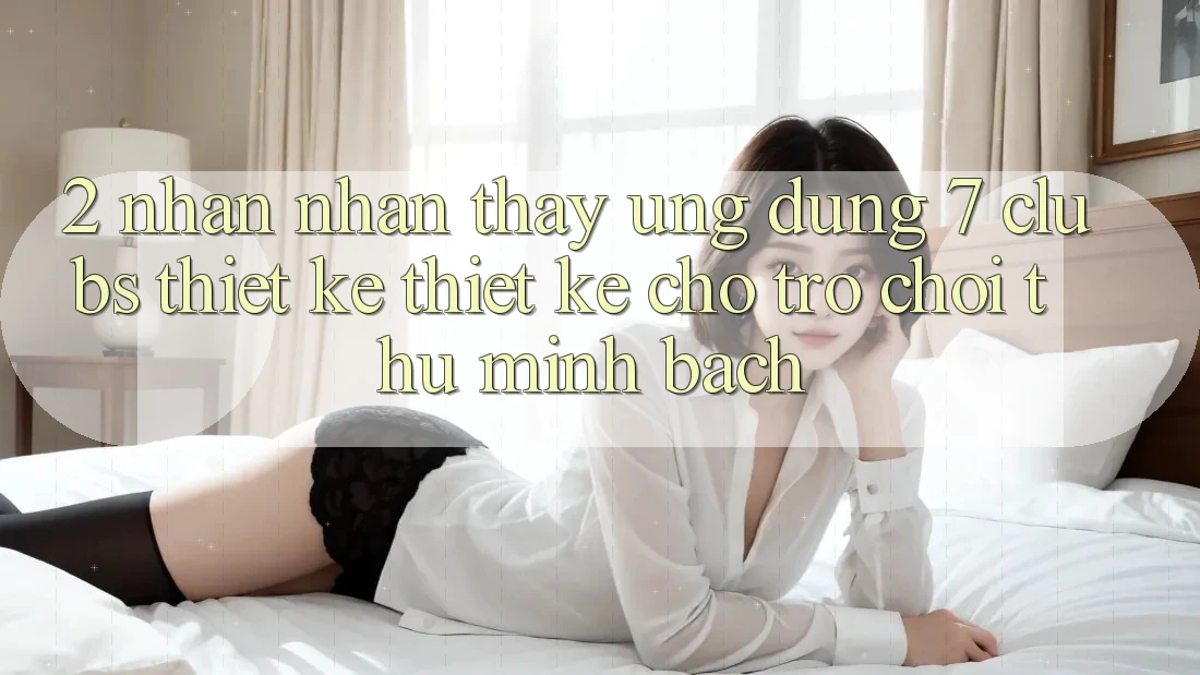 2. Nhận nhận thấy Ứng Dụng 7 clubs: Thiết kế Thiết Kế Cho Trò chơi Thủ Minh bạch