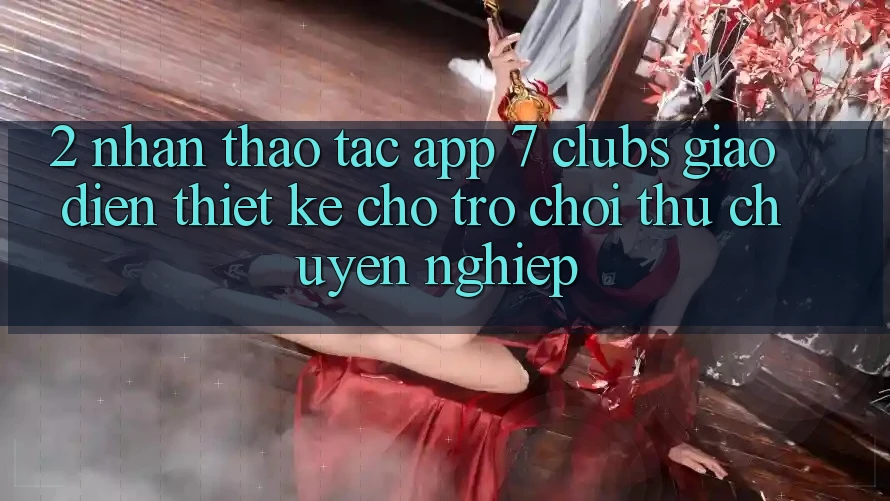 2. Nhận thao tác App 7 clubs: Giao Diện Thiết Kế Cho Trò chơi Thủ Chuyên Nghiệp