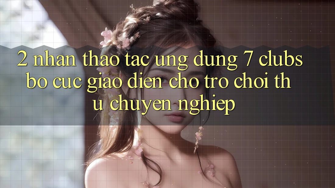 2. Nhận thao tác Ứng Dụng 7 clubs: Bố cục Giao diện Cho Trò chơi Thủ Chuyên nghiệp