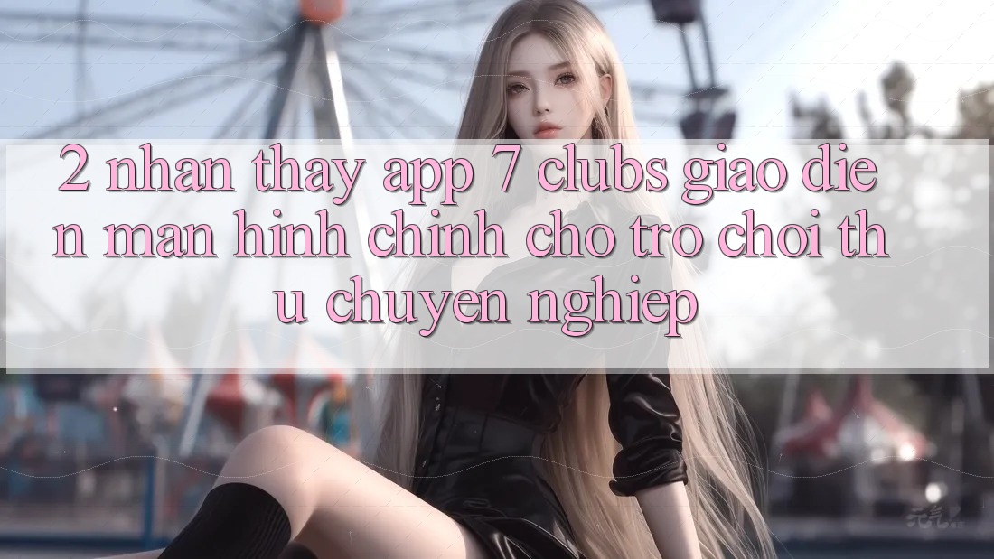 2. Nhận thấy App 7 clubs: Giao Diện Màn hình chính Cho Trò chơi Thủ Chuyên Nghiệp