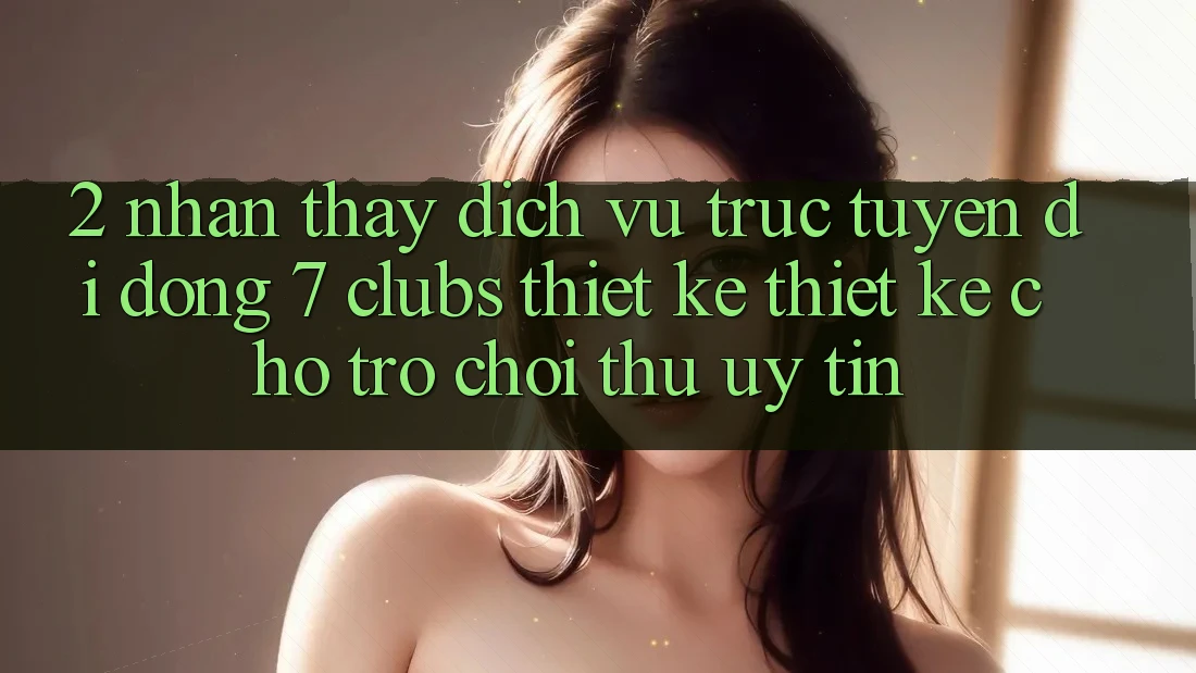 2. Nhận thấy Dịch vụ trực tuyến di động 7 clubs: Thiết kế Thiết Kế Cho Trò chơi Thủ Uy tín