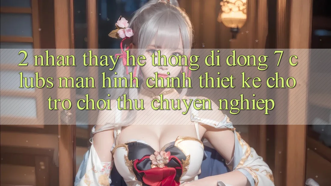 2. Nhận thấy Hệ thống di động 7 clubs: Màn hình chính Thiết Kế Cho Trò chơi Thủ Chuyên Nghiệp
