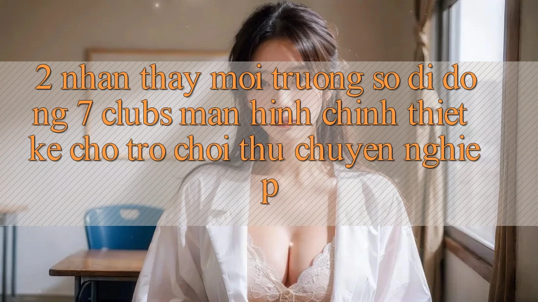 2. Nhận thấy Môi trường số di động 7 clubs: Màn hình chính Thiết Kế Cho Trò chơi Thủ Chuyên Nghiệp