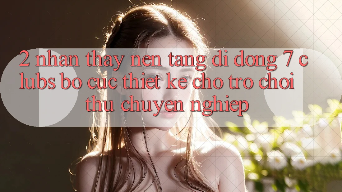 2. Nhận thấy Nền tảng di động 7 clubs: Bố cục Thiết Kế Cho Trò chơi Thủ Chuyên Nghiệp