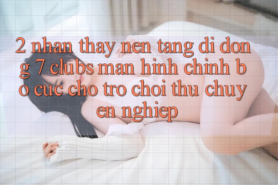 2. Nhận thấy Nền tảng di động 7 clubs: Màn hình chính Bố cục Cho Trò chơi Thủ Chuyên Nghiệp
