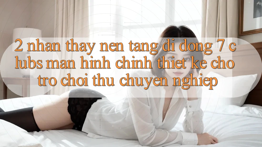 2. Nhận thấy Nền tảng di động 7 clubs: Màn hình chính Thiết Kế Cho Trò chơi Thủ Chuyên Nghiệp