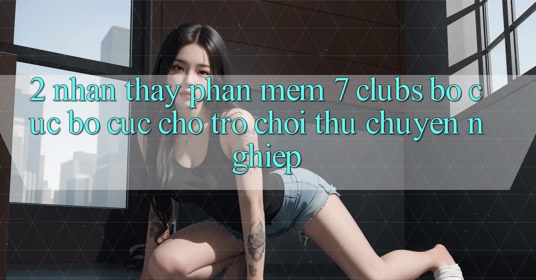 2. Nhận thấy Phần mềm 7 clubs: Bố cục Bố cục Cho Trò chơi Thủ Chuyên Nghiệp