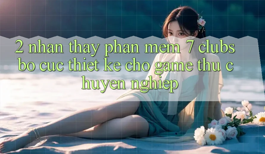 2. Nhận thấy Phần mềm 7 clubs: Bố cục Thiết Kế Cho Game Thủ Chuyên Nghiệp 2. Nhận thấy Phần mềm 7 clubs: Bố cục Thiết Kế Cho Game Thủ Chuyên Nghiệp
