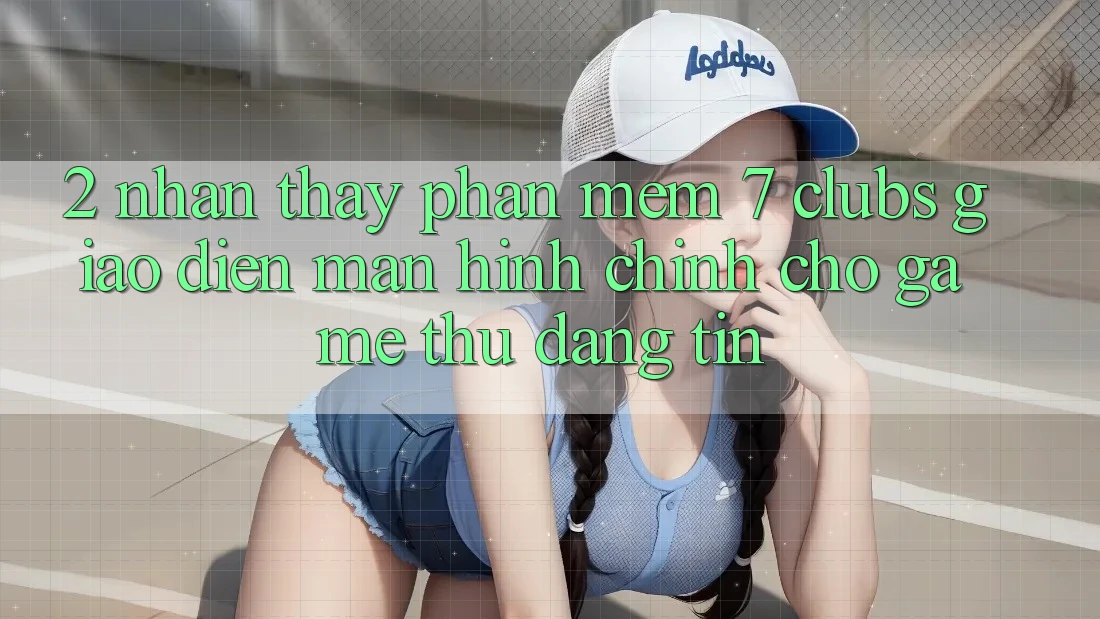 2. Nhận thấy Phần mềm 7 clubs: Giao Diện Màn hình chính Cho Game Thủ Đáng tin
