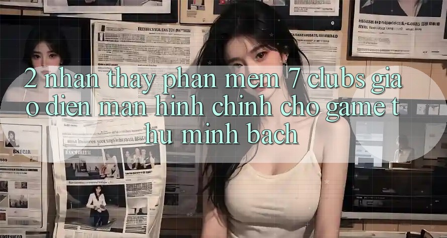 2. Nhận thấy Phần mềm 7 clubs: Giao Diện Màn hình chính Cho Game Thủ Minh bạch 2. Nhận thấy Phần mềm 7 clubs: Giao Diện Màn hình chính Cho Game Thủ Minh bạch