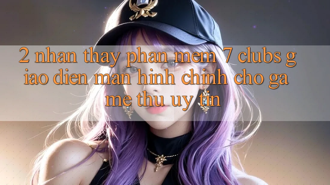 2. Nhận thấy Phần mềm 7 clubs: Giao Diện Màn hình chính Cho Game Thủ Uy tín